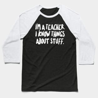 I'm a Teacher - I know things about stuff. Baseball T-Shirt